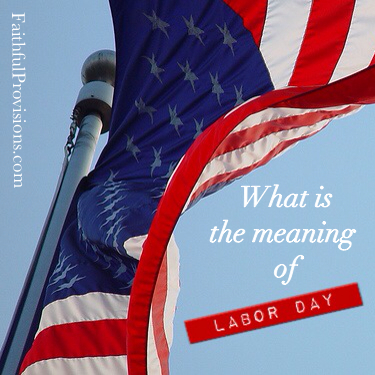 What is Labor Day?  Find out the true meaning of Labor Day | Faithful Provisions